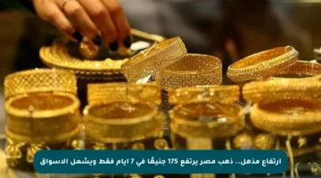 ارتفاع مذهل.. ذهب مصر يرتفع 175 جنيهًا في 7 أيام فقط ويشعل الأسواق